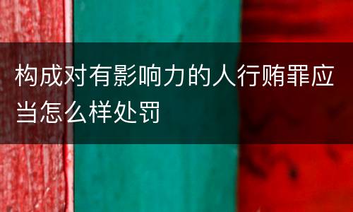 构成对有影响力的人行贿罪应当怎么样处罚
