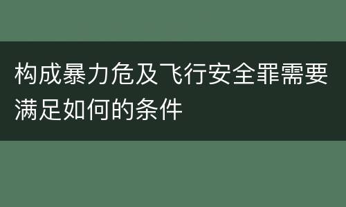 构成暴力危及飞行安全罪需要满足如何的条件