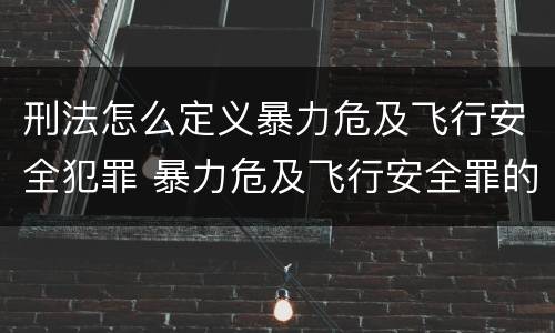 刑法怎么定义暴力危及飞行安全犯罪 暴力危及飞行安全罪的客观要件