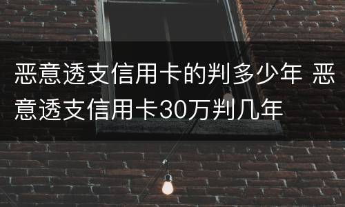 恶意透支信用卡的判多少年 恶意透支信用卡30万判几年