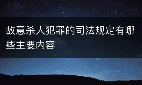 故意杀人犯罪的司法规定有哪些主要内容
