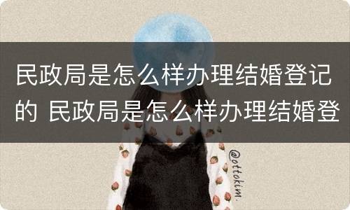 民政局是怎么样办理结婚登记的 民政局是怎么样办理结婚登记的呢