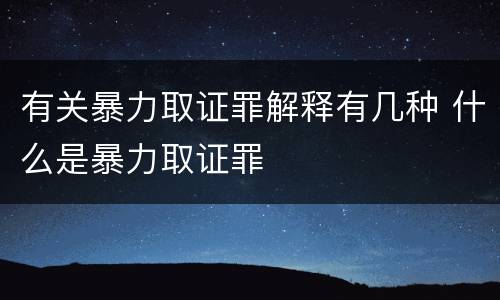 有关暴力取证罪解释有几种 什么是暴力取证罪