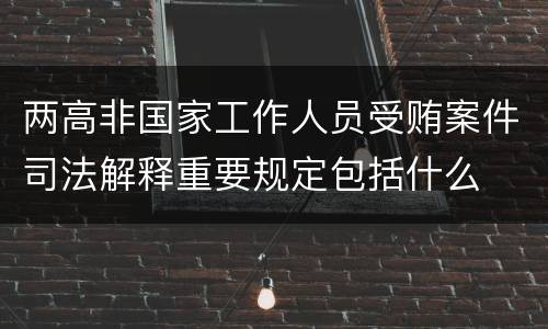 两高非国家工作人员受贿案件司法解释重要规定包括什么