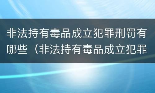 非法持有毒品成立犯罪刑罚有哪些（非法持有毒品成立犯罪刑罚有哪些行为）