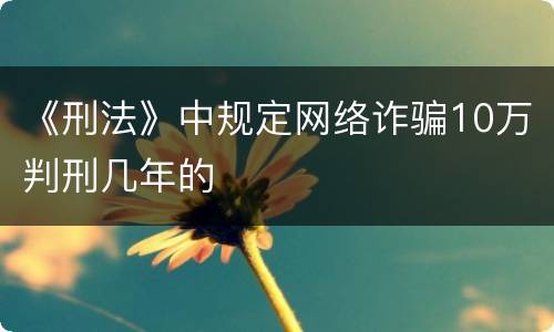 《刑法》中规定网络诈骗10万判刑几年的