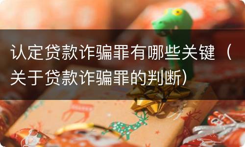 认定贷款诈骗罪有哪些关键（关于贷款诈骗罪的判断）