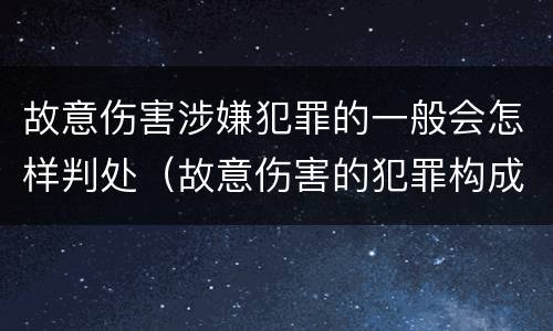 故意伤害涉嫌犯罪的一般会怎样判处（故意伤害的犯罪构成要件）