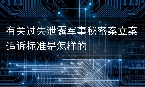 有关过失泄露军事秘密案立案追诉标准是怎样的