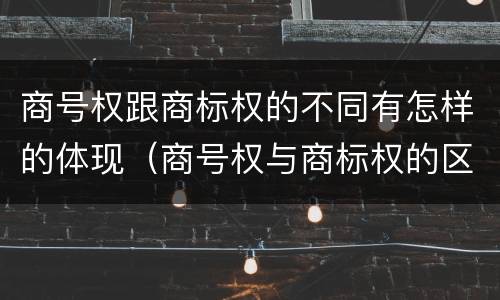 商号权跟商标权的不同有怎样的体现（商号权与商标权的区别）