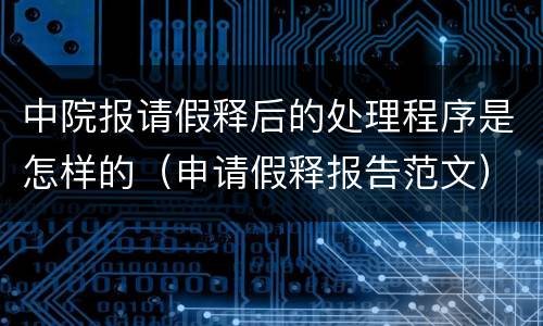 中院报请假释后的处理程序是怎样的（申请假释报告范文）