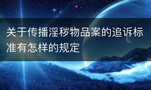 关于传播淫秽物品案的追诉标准有怎样的规定