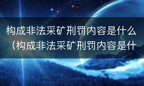 构成非法采矿刑罚内容是什么（构成非法采矿刑罚内容是什么意思）
