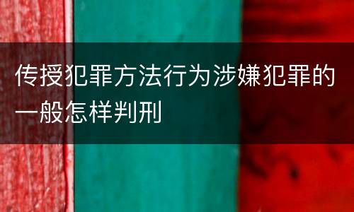 传授犯罪方法行为涉嫌犯罪的一般怎样判刑