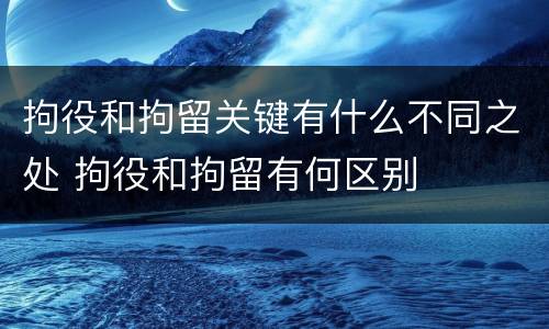 拘役和拘留关键有什么不同之处 拘役和拘留有何区别