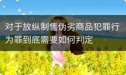 对于放纵制售伪劣商品犯罪行为罪到底需要如何判定