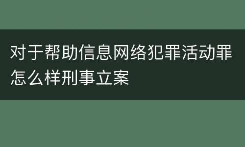 对于帮助信息网络犯罪活动罪怎么样刑事立案