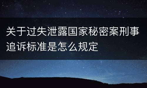 关于过失泄露国家秘密案刑事追诉标准是怎么规定