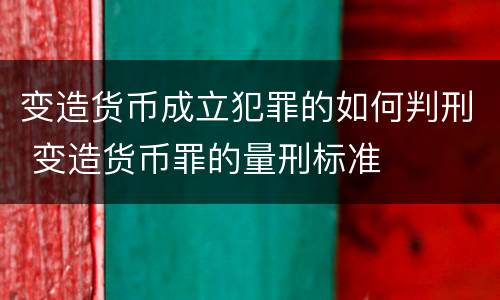 变造货币成立犯罪的如何判刑 变造货币罪的量刑标准