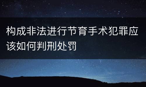 构成非法进行节育手术犯罪应该如何判刑处罚