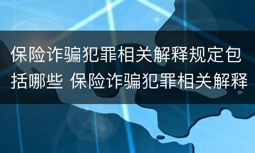 保险诈骗犯罪相关解释规定包括哪些 保险诈骗犯罪相关解释规定包括哪些行为