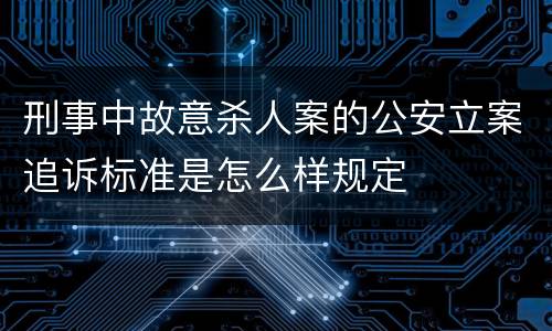 刑事中故意杀人案的公安立案追诉标准是怎么样规定