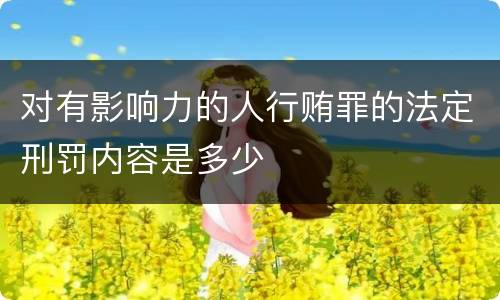 对有影响力的人行贿罪的法定刑罚内容是多少
