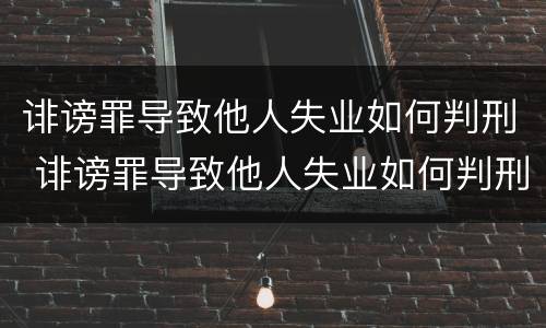诽谤罪导致他人失业如何判刑 诽谤罪导致他人失业如何判刑呢