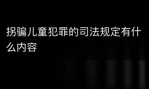 拐骗儿童犯罪的司法规定有什么内容