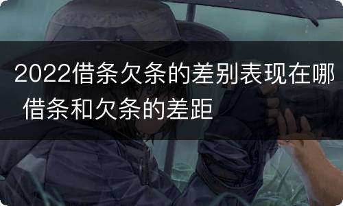 2022借条欠条的差别表现在哪 借条和欠条的差距