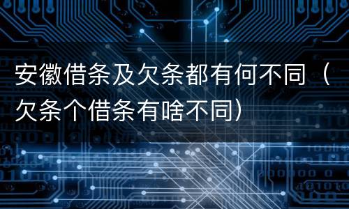安徽借条及欠条都有何不同（欠条个借条有啥不同）