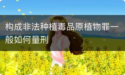 构成非法种植毒品原植物罪一般如何量刑