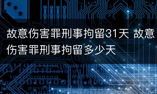 故意伤害罪刑事拘留31天 故意伤害罪刑事拘留多少天