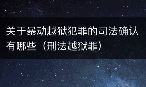 关于暴动越狱犯罪的司法确认有哪些（刑法越狱罪）