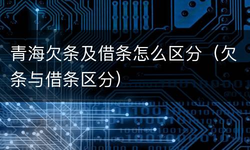 青海欠条及借条怎么区分（欠条与借条区分）