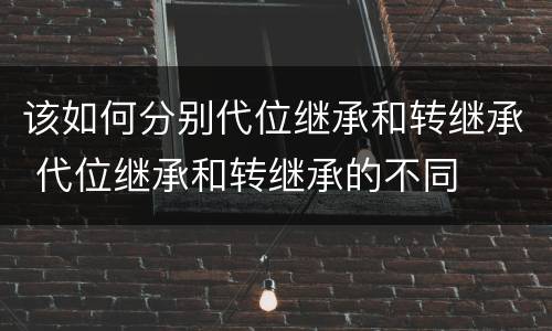 该如何分别代位继承和转继承 代位继承和转继承的不同