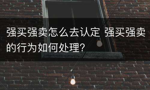 强买强卖怎么去认定 强买强卖的行为如何处理?