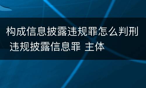 构成信息披露违规罪怎么判刑 违规披露信息罪 主体