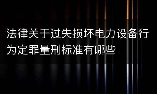法律关于过失损坏电力设备行为定罪量刑标准有哪些