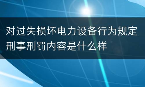 对过失损坏电力设备行为规定刑事刑罚内容是什么样