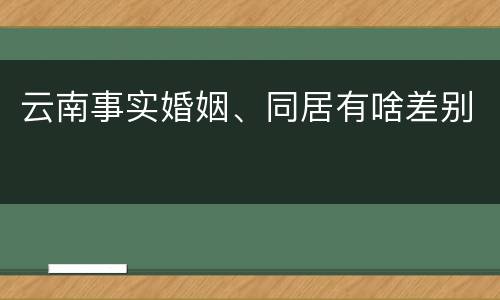 云南事实婚姻、同居有啥差别