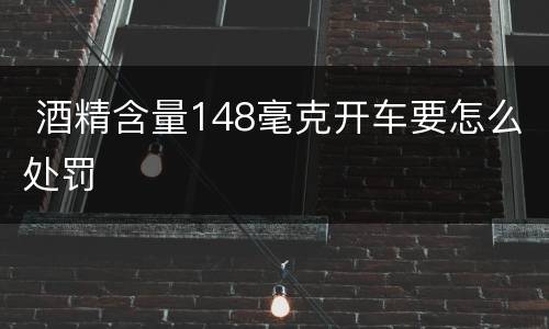  酒精含量148毫克开车要怎么处罚