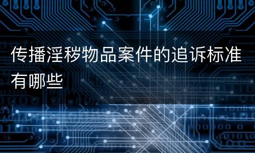 传播淫秽物品案件的追诉标准有哪些