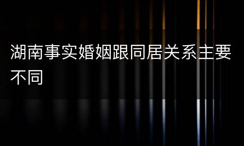 湖南事实婚姻跟同居关系主要不同