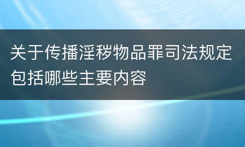 关于传播淫秽物品罪司法规定包括哪些主要内容
