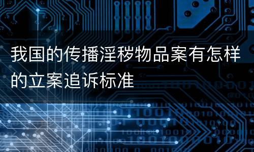 我国的传播淫秽物品案有怎样的立案追诉标准
