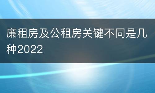 廉租房及公租房关键不同是几种2022