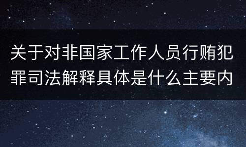 关于对非国家工作人员行贿犯罪司法解释具体是什么主要内容