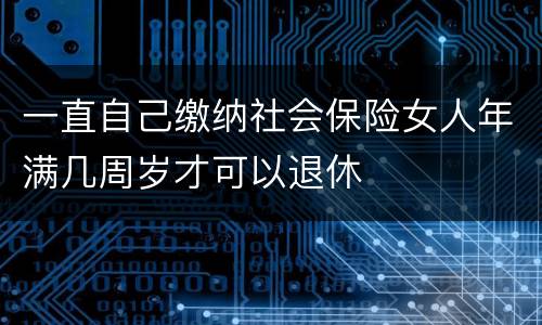 一直自己缴纳社会保险女人年满几周岁才可以退休