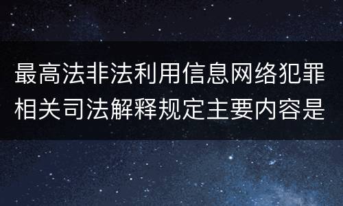 最高法非法利用信息网络犯罪相关司法解释规定主要内容是什么